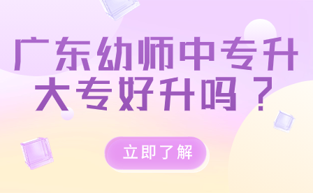 廣東幼師中專升大專好升嗎?