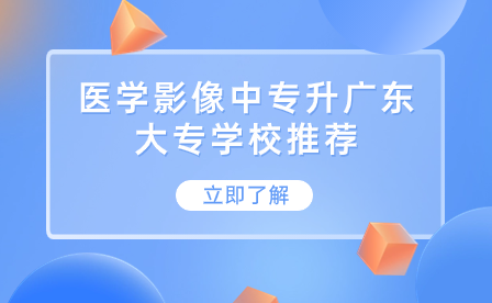 醫(yī)學(xué)影像中專升廣東大專學(xué)校推薦