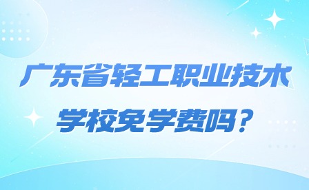 2024年廣東省輕工職業(yè)技術(shù)學(xué)校免學(xué)費(fèi)嗎?