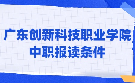 2024年廣東創新科技職業學院中職報讀條件