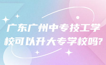 廣東廣州中專技工學(xué)校可以升大專學(xué)校嗎?