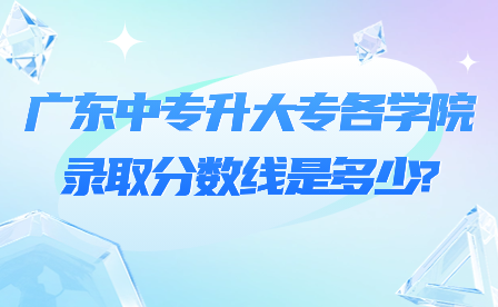 廣東中專升大專各學院錄取分數線是多少?