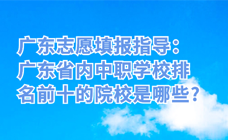 廣東省內中職學校排名前十的院校是哪些?