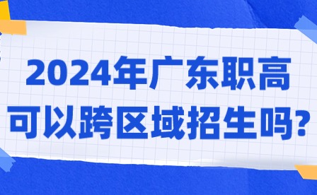 2024年廣東職高可以跨區(qū)域招生嗎?