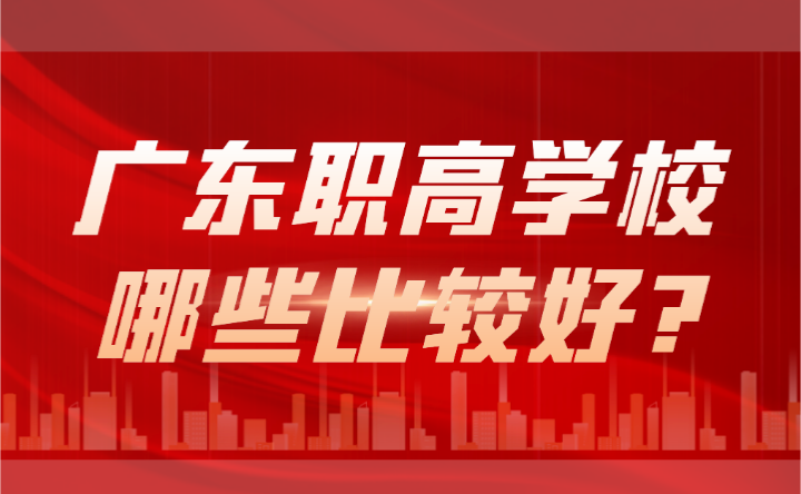 2024年廣東職高學校哪些比較好?