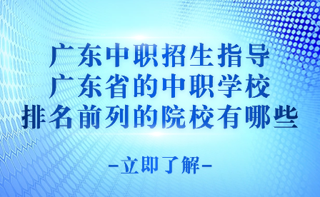 廣東省的中職學校排名前列的院校有哪些?