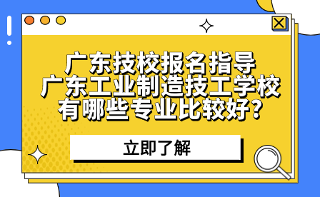 廣東工業制造技工學校有哪些專業比較好?
