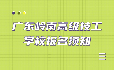 廣東嶺南高級技工學(xué)校報名須知
