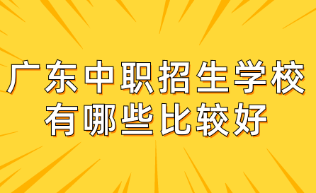 廣東中職招生學校有哪些比較好