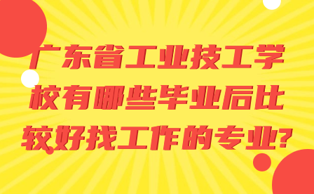 廣東省工業技工學校有哪些畢業后比較好找工作的專業?