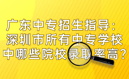 深圳市所有中專學(xué)校中哪些院校錄取率高?