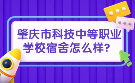 2024年肇慶市科技中等職業學校宿舍怎么樣？