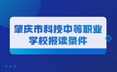2024年肇慶市科技中等職業學校報讀條件
