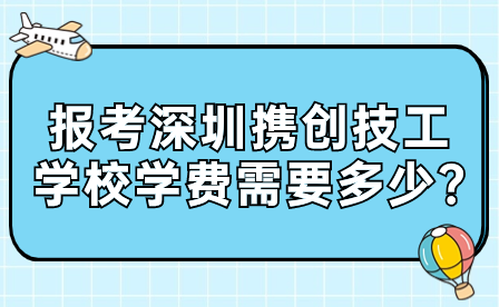 報考深圳攜創技工學校學費需要多少?