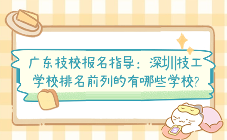 深圳技工學(xué)校排名前列的有哪些學(xué)校?