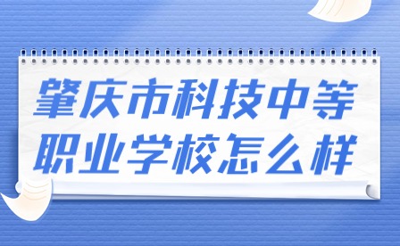2024年肇慶市科技中等職業學校怎么樣?