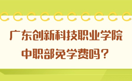 2024年廣東創新科技職業學院中職部免學費嗎？