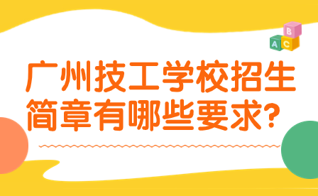 廣州技工學(xué)校招生簡(jiǎn)章有哪些要求?