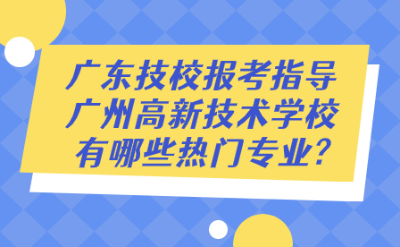 廣州高新技術學校有哪些熱門專業?