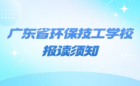 2024年廣東省環保技工學校報讀須知