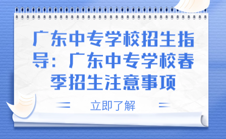 廣東中專學校春季招生注意事項