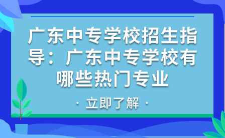 廣東中專學校有哪些熱門專業(yè)