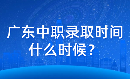 廣東中職錄取時間什么時候？