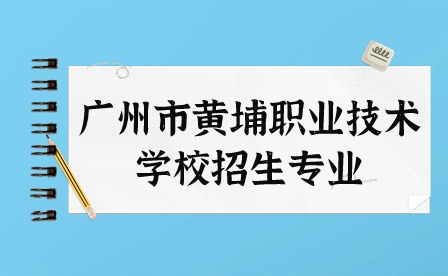 2024年廣州市黃埔職業技術學校招生專業