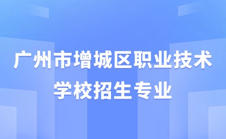 2024年廣州市增城區職業技術學校招生專業