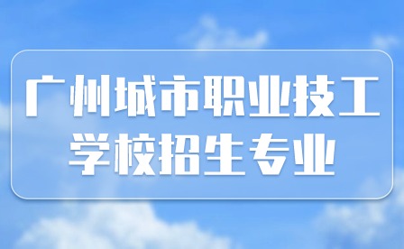 2024年廣州城市職業技工學校招生專業