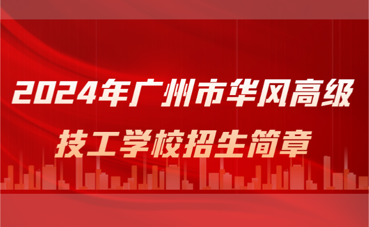 2024年廣州市華風(fēng)高級(jí)技工學(xué)校招生簡(jiǎn)章