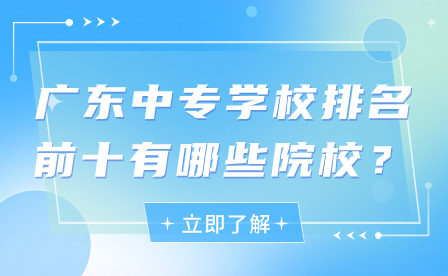 廣東中專學校排名前十有哪些院校？
