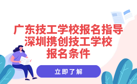 深圳攜創(chuàng)技工學(xué)校報名條件