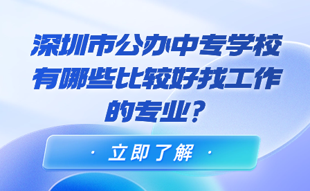 深圳市公辦中專學校有哪些比較好找工作的專業?