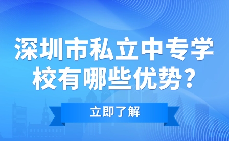深圳市私立中專學校有哪些優勢?