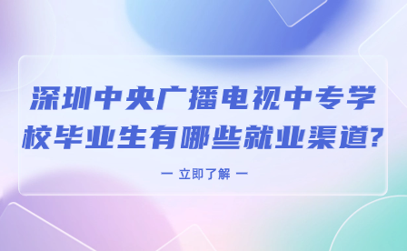 深圳中央廣播電視中專學校畢業(yè)生有哪些就業(yè)渠道?