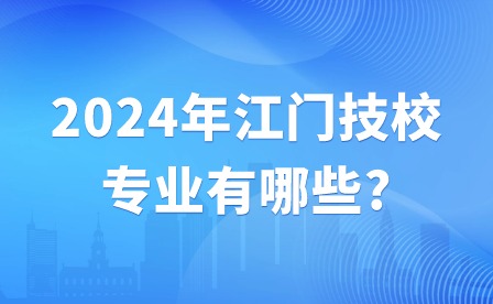 2024年江門技校專業有哪些?