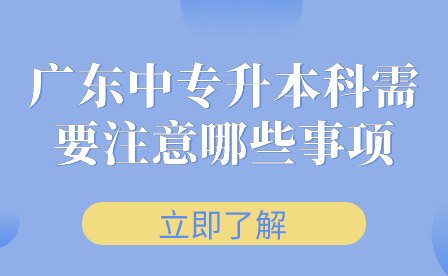 廣東中專升本科需要注意哪些事項