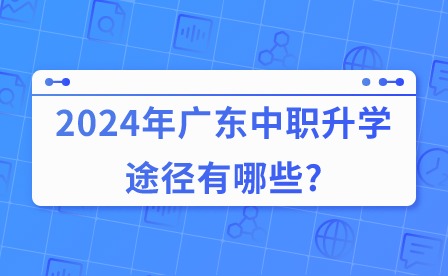 2024年廣東中職升學途徑有哪些?