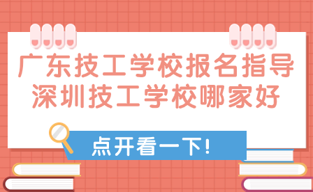廣東技工學校報名指導：深圳技工學校哪家好?