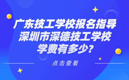 廣東技工學校報名指導：深圳市深德技工學校學費有多少?
