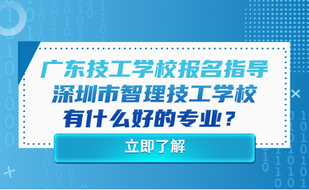 廣東技工學(xué)校報(bào)名指導(dǎo)：深圳市智理技工學(xué)校有什么好的專業(yè)？