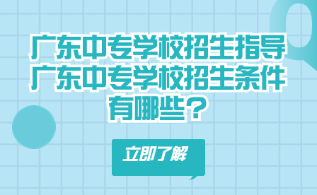 廣東中專學校招生指導：廣東中專學校招生條件有哪些?