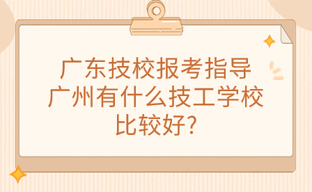 廣東技校報考指導(dǎo)：廣州有什么技工學(xué)校比較好?