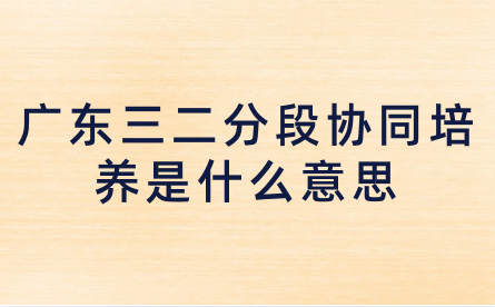 廣東三二分段協同培養是什么意思