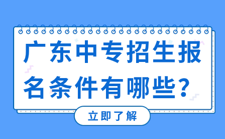 廣東中專招生報名條件有哪些？