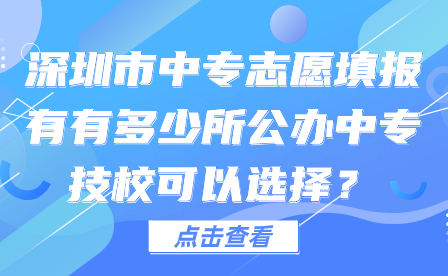 深圳市中專志愿填報有有多少所公辦中專技校可以選擇？