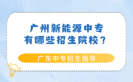 廣東中專招生指導：廣州新能源中專有哪些招生院校？