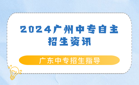 廣東中專招生指導(dǎo)：2024廣州中專自主招生資訊
