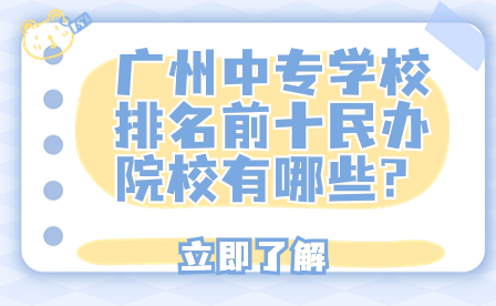 廣州中專學(xué)校排名前十民辦院校有哪些?